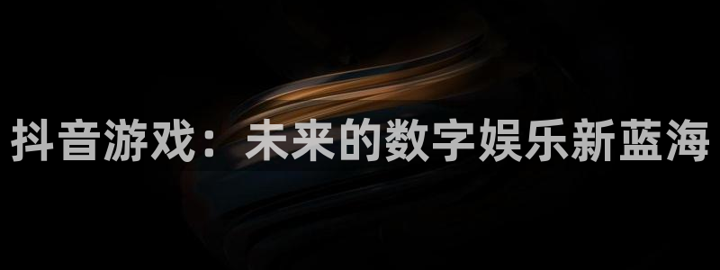 杏耀官网登录注册不了账号：抖音游戏：未来的数字娱乐新蓝海
