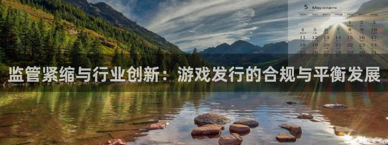 杏耀官网平台代理条件怎么样：监管紧缩与行业创新：游戏发行的合规与平衡发展