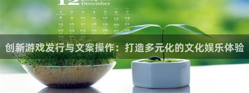 杏耀官网注册方法有哪些：创新游戏发行与文案操作：打造多元化的文化娱乐体验