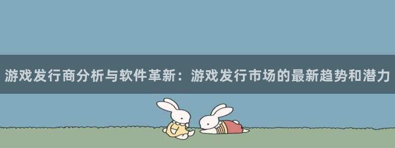 杏耀子寓意：游戏发行商分析与软件革新：游戏发行市场的最新趋势和潜力