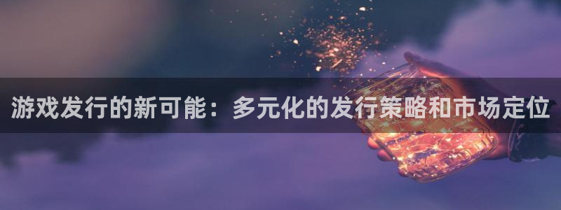四川杏耀科技有限公司：游戏发行的新可能：多元化的发行策略和市场定位