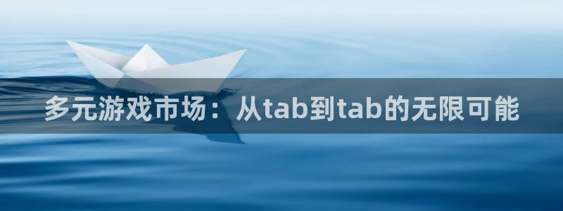 杏耀官网登录注册账号失败：多元游戏市场：从tab到tab的无限可能