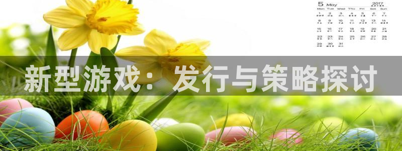 杏耀官网登录注册账号失败：新型游戏：发行与策略探讨