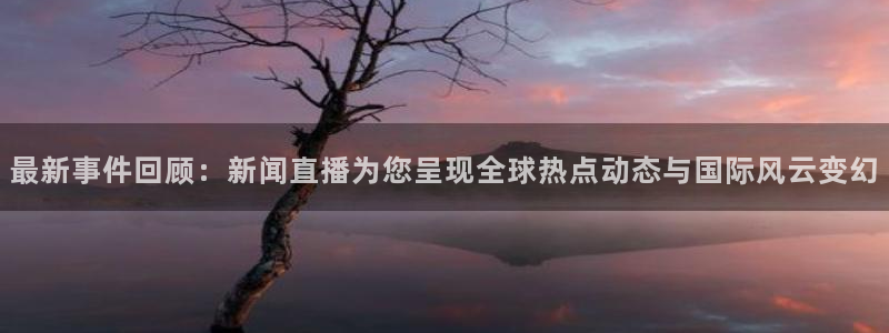 857体育直播nba：最新事件回顾：新闻直播为您呈现全球热点动态与国际风云变幻
