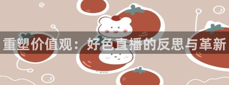 857体育赛事直播平台：重塑价值观：好色直播的反思与革新